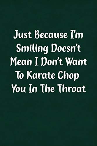 Just Because I'm Smiling Doesn't Mean I Don't Want To Karate Chop You In The Throat: Fun Gag Gift Notebook for Women or Men