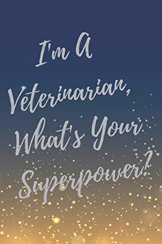 I'm A Veterinarian. What's Your Superpower?: Super Vet Student & Veterinary Quotes Journal & Notebook (Veterinary Appreciation Gifts)