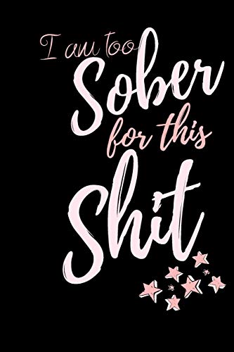 I am too Sober for this Shit: Notebook for recovery. self help and Purpose. Journal Gift. Diary. Doodle Gift or Notebook | 6 x 9 Compact Size- 100 B