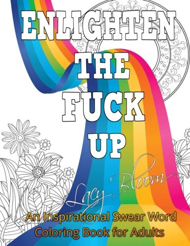 Enlighten the Fck Up: An Inspirational Swear Word Coloring Book for Adults