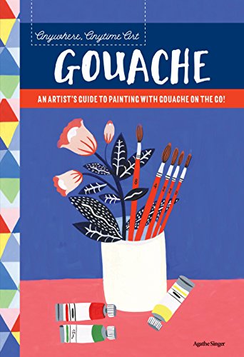 Anywhere. Anytime Art: Gouache: An artist's guide to painting with gouache on the go!