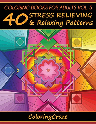 Coloring Books For Adults Volume 5: 40 Stress Relieving And Relaxing Patterns. Adult Coloring Books Series By ColoringCraze (Anti-Stress Art Therapy
