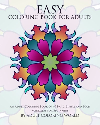 Easy Coloring Book For Adults: An Adult Coloring Book of 40 Basic. Simple and Bold Mandalas for Beginners (Beginners Coloring Books of Adults) (Volu