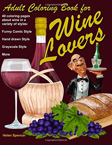 Adult Coloring Book for Wine Lovers: 40 coloring pages about wine in a variety of styles: Funny Comic Style. Hand Drawn Style. Grayscale Style and m