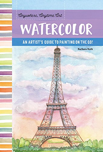 Anywhere. Anytime Art: Watercolor: An artist's guide to painting on the go!