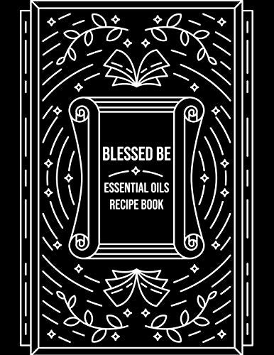 Blessed Be Essential Oils Recipe Book: Blank Recipe Template Notebook To Write In Own Natural Home And Wellness Remedies Uses For Aromatherapy And B