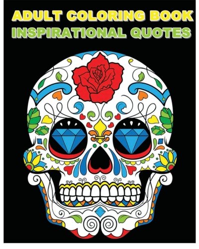 Adult Coloring Book Inspirational Quotes: Best Quotes Ever (Beautiful Sugar Skulls Designs) (Inspire Creativity. Reduce Stress. and Bring Balance)