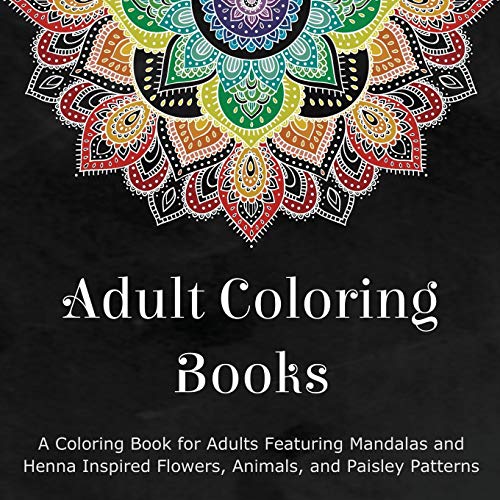 Adult Coloring Books: A Coloring Book for Adults Featuring Mandalas and Henna Inspired Flowers. Animals. and Paisley Patterns