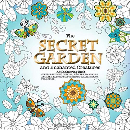 The Secret Garden and Enchanted Creatures Adult Coloring Book Stress Relieving Designs. Flowers. Mandalas. Animals. Patterns: Anti-Stress Coloring B