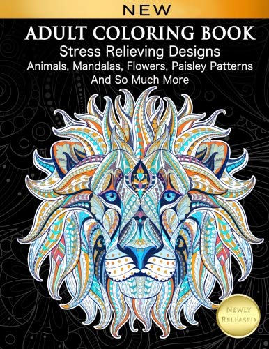 Adult Coloring Book : Stress Relieving Designs Animals. Mandalas. Flowers. Paisley Patterns And So Much More: Coloring Book For Adults