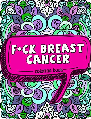 F*ck Breast Cancer Coloring Book: 50 Sweary Inspirational Quotes and Mantras to Color - Fighting Cancer Coloring Book for Adults to Stay Positive. .