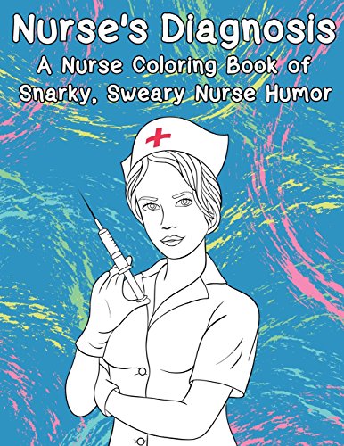 Nurse's Diagnosis- A Nurse Coloring Book Of Snarky. Sweary Nurse Humor (Adult Coloring Books)