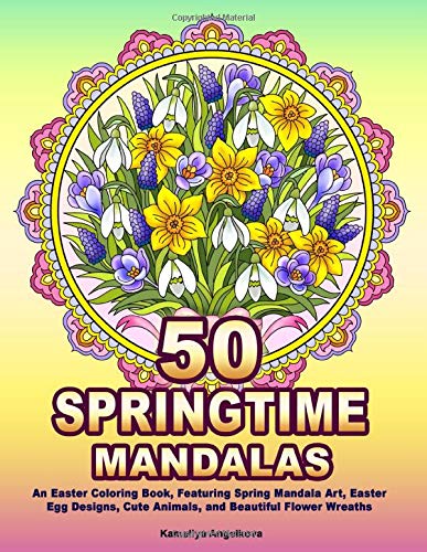 50 SPRINGTIME MANDALAS: An Easter Coloring Book. Featuring Spring Mandala Art. Easter Egg Designs. Cute Animals. and Beautiful Flower Wreaths