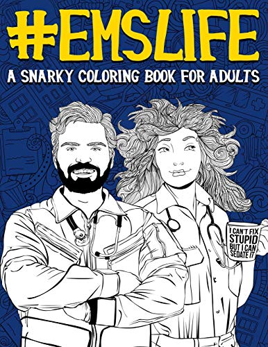 EMS Life: A Snarky Coloring Book for Adults: A Funny Adult Coloring Book for Emergency Medical Services: First Responders. Ambulance Drivers &