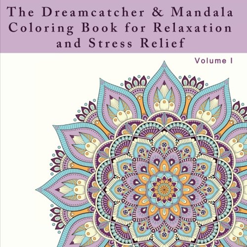 The Dreamcatcher and Mandala Coloring Book for Relaxation and Stress Relief: An Adult Coloring Book for Dealing with Stress. Anxiety. and Depression