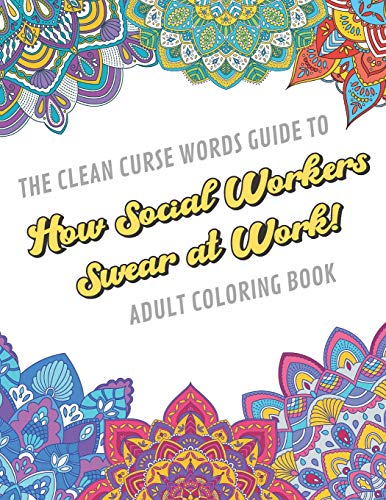 The Clean Curse Words Guide to How Social Workers Swear at Work Adult Coloring Book: Social Work Appreciation Themed Coloring Book with Safe for Wor