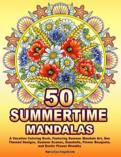 50 SUMMERTIME MANDALAS: A Vacation Coloring Book. Featuring Summer Mandala Art. Sea Themed Designs. Summer Scenes. Seashells. Flower Bouquets. and E