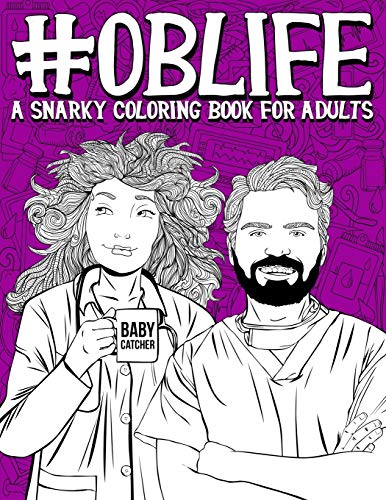 OB Life: A Snarky Coloring Book for Adults: A Funny Adult Coloring Book for Obstetrician & Gynecological Physicians. OB-GYN Nurses. Scrub Techs