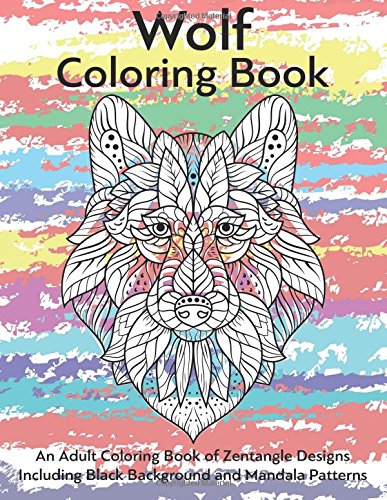 Wolf Coloring Book- An Adult Coloring Book of Zentangle Designs: Including Black Background and Mandala Patterns (Adult Coloring Books)