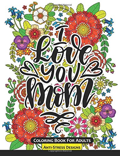 I Love You Mom Coloring Book for Adults: Mother's Day Coloring Book Anti-Stress Designs