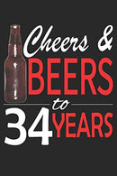 Cheers And Beers To 34 Years: Blank Lined Journal. Funny Happy Birthday Sketchbook. Notebook. Diary Perfect Gift For 34 Year Olds