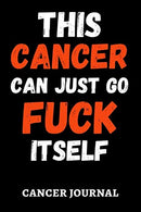 This Cancer Can Just Go Fuck Itself: Funny Gag Journal / Notebook / Diary / Planner. Cancer Gifts For Patients (Alternative Cancer Card)