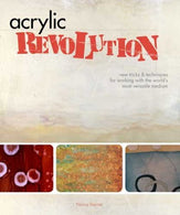 Acrylic Revolution: New Tricks and Techniques for Working with the World's Most Versatile Medium