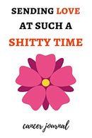 Sending Love At Such A Shitty Time: Funny Gag Journal / Notebook / Diary / Planner. Cancer Gifts For Patients (Alternative Cancer Card)