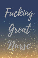 Fucking Great Nurse: Blank Lined Journal Notebook. Nurse Graduation Gifts. Congratulations Gift for Nursing Graduates. Gift Idea for BSN LVN RN CNA