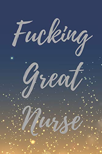 Fucking Great Nurse: Blank Lined Journal Notebook. Nurse Graduation Gifts. Congratulations Gift for Nursing Graduates. Gift Idea for BSN LVN RN CNA