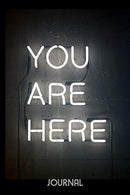 You Are Here Journal: Neon Sign - 6 x 9” - Notebook. Diary. Doodle. Write. Notes. Sketch Pad. Notebook. Blank Book