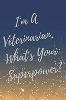 I'm A Veterinarian. What's Your Superpower?: Super Vet Student & Veterinary Quotes Journal & Notebook (Veterinary Appreciation Gifts)