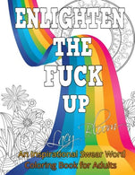Enlighten the Fck Up: An Inspirational Swear Word Coloring Book for Adults