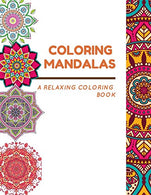 Coloring Mandalas: A Stress Relieving and Relaxing Coloring Book Made up of 100 Beautifully Illustrated Mandala Designs