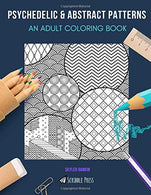 PSYCHEDELIC & ABSTRACT PATTERNS: AN ADULT COLORING BOOK: Psychedelic & Abstract Patterns - 2 Coloring Books In 1