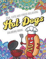 Fun Cute And Stress Relieving Hot Dogs Coloring Book: Find Relaxation And Mindfulness with Stress Relieving Color Pages Made of Beautiful Black and