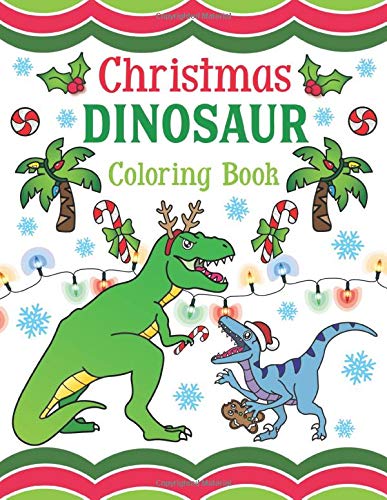 Christmas Dinosaur Coloring Book: 30+ Pages of Holiday T-Rex. Raptors & Terrifyingly Festive Dinosaurs & Animals from the Jurassic Era! For