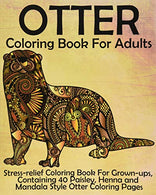 Otter Coloring Book for Adults: Stress-relief Coloring Book For Grown-ups. Containing 40 Paisley. Henna and Mandala Style Otter Coloring Pages