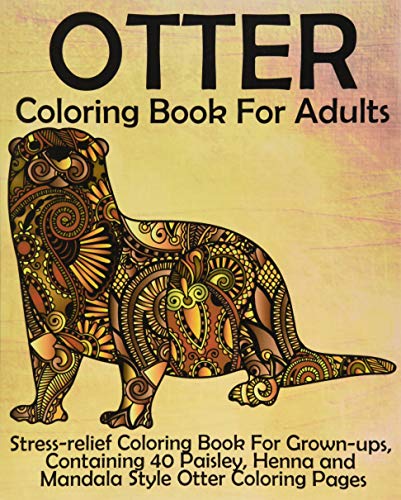 Otter Coloring Book for Adults: Stress-relief Coloring Book For Grown-ups. Containing 40 Paisley. Henna and Mandala Style Otter Coloring Pages