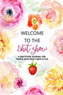 Welcome to the Shit Show: A Gratitude Journal For People Who Don’t Give A F*ck: Funny Swearing Gifts | Gag Gift for Mother’s and Father&