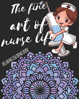 The Fine Art Of Nurse Life Relaxing Coloring Book: Funny Snarky Adult Nurse Life Coloring Book With Mandalas For Registered Nurses. Nurse ... As A G