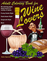 Adult Coloring Book for Wine Lovers: 40 coloring pages about wine in a variety of styles: Funny Comic Style. Hand Drawn Style. Grayscale Style and m