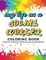 My Life As A Social Worker Coloring Book: 20 Social Worker Related Sayings and Experiences. Color the Stress Away and Bring Humor and Laughter to th
