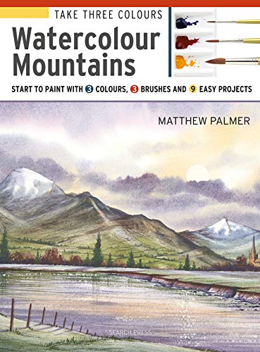 Take Three Colours: Mountains in Watercolour: Start to paint with 3 colours. 3 brushes and 9 easy projects