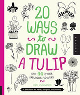 20 Ways to Draw a Tulip and 44 Other Fabulous Flowers: A Sketchbook for Artists. Designers. and Doodlers