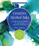 Creative Alcohol Inks: A Step-by-Step Guide to Achieving Amazing Effects--Explore Painting. Pouring. Blending. Textures. and More! (Art for Modern M