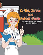 Coffee. Scrubs and Rubber Gloves Coloring Book for Nurses Midnight Edition: Gift for Nursing Students. RN Graduates and New Nurse Practitioners Who