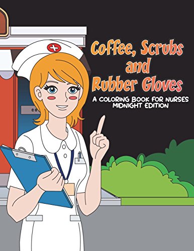Coffee. Scrubs and Rubber Gloves Coloring Book for Nurses Midnight Edition: Gift for Nursing Students. RN Graduates and New Nurse Practitioners Who