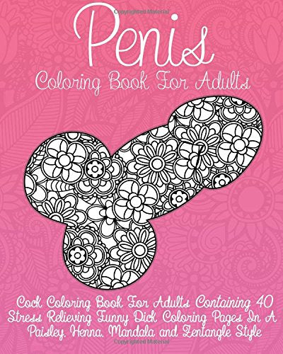 Cock Coloring Book For Adults: Penis Coloring Book For Adults Containing 40 Stress Relieving Funny Dick Coloring Pages In a Paisley. Henna. Mandala