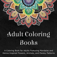 Adult Coloring Books: A Coloring Book for Adults Featuring Mandalas and Henna Inspired Flowers. Animals. and Paisley Patterns